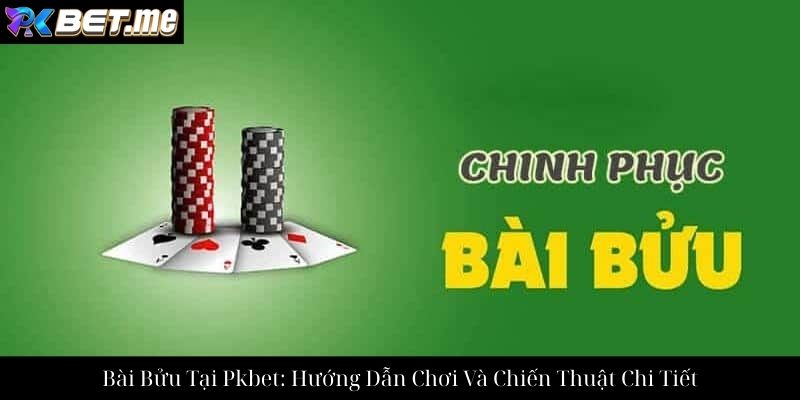 Bài Bửu Tại Pkbet: Hướng Dẫn Chơi Và Chiến Thuật Chi Tiết