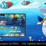 Bắn Cá Jackpot Tại Pkbet – Trải Nghiệm Săn Cá Đỉnh Cao
