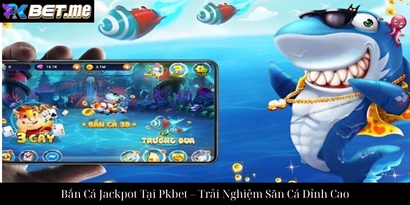 Bắn Cá Jackpot Tại Pkbet – Trải Nghiệm Săn Cá Đỉnh Cao