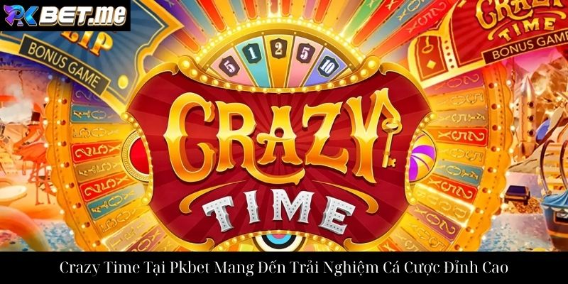 Crazy Time Tại Pkbet Mang Đến Trải Nghiệm Cá Cược Đỉnh Cao