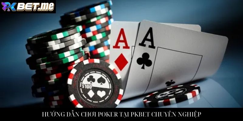 HƯỚNG DẪN CHƠI POKER TẠI PKBET CHUYÊN NGHIỆP