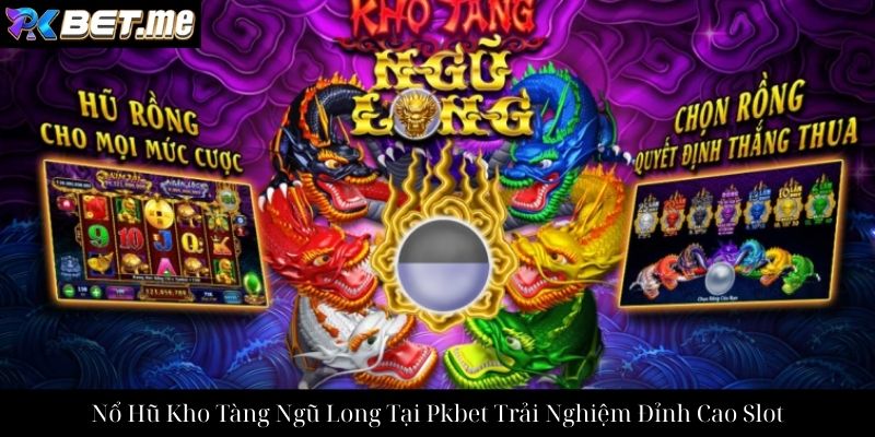 Nổ Hũ Kho Tàng Ngũ Long Tại Pkbet Trải Nghiệm Đỉnh Cao Slot