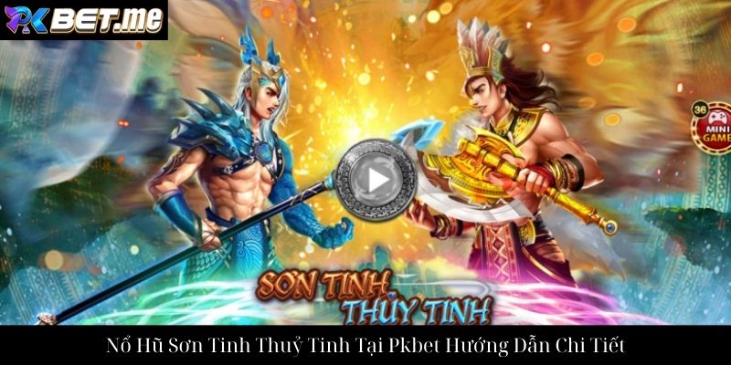 Nổ Hũ Sơn Tinh Thuỷ Tinh Tại Pkbet Hướng Dẫn Chi Tiết
