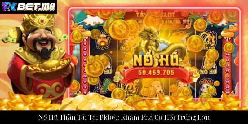 Nổ Hũ Thần Tài Tại Pkbet: Khám Phá Cơ Hội Trúng Lớn