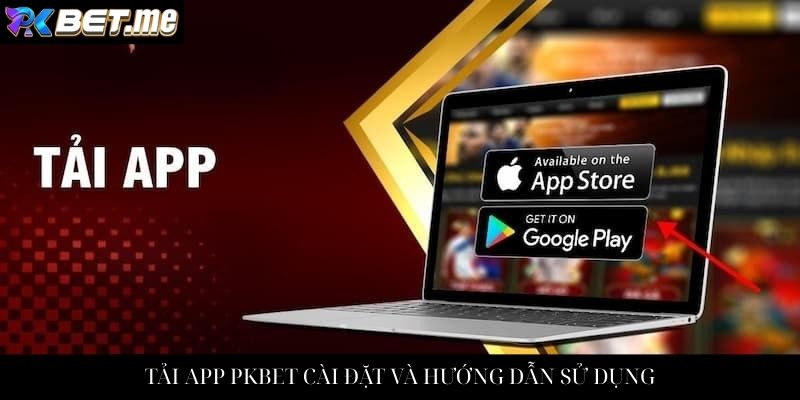 TẢI APP PKBET CÀI ĐẶT VÀ HƯỚNG DẪN SỬ DỤNG