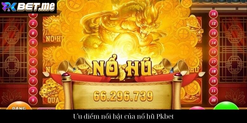 Ưu điểm nổi bật của nổ hũ Pkbet